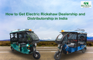 Read more about the article How to Get Electric Rickshaw Distributorship in India with Big Bull